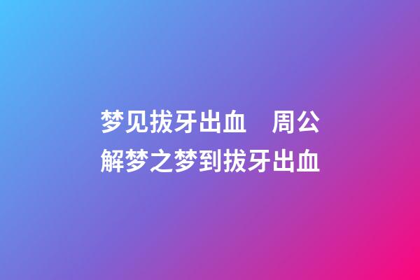 梦见拔牙出血　周公解梦之梦到拔牙出血